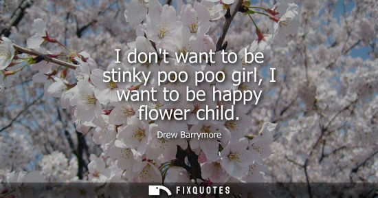 Small: I dont want to be stinky poo poo girl, I want to be happy flower child