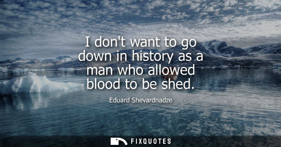 Small: I dont want to go down in history as a man who allowed blood to be shed