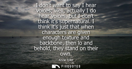 Small: I dont want to say I hear voices well, actually I do hear voices, but I dont think its supernatural.