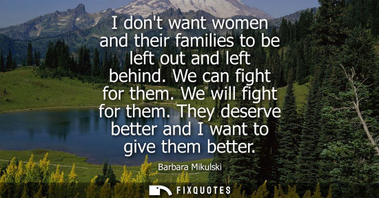 Small: I dont want women and their families to be left out and left behind. We can fight for them. We will fig