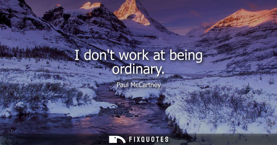 Small: I dont work at being ordinary