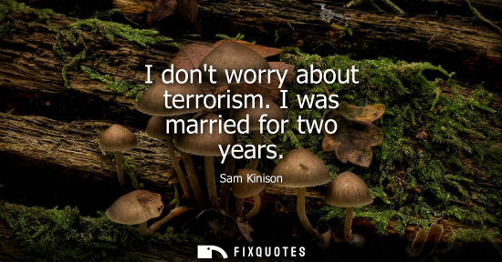 Small: I dont worry about terrorism. I was married for two years