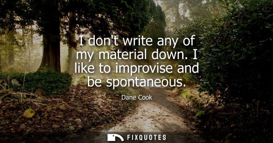 Small: I dont write any of my material down. I like to improvise and be spontaneous