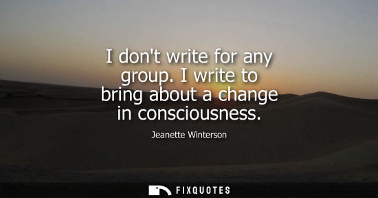 Small: I dont write for any group. I write to bring about a change in consciousness