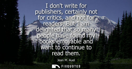 Small: I dont write for publishers, certainly not for critics, and not for readers, But I am delighted that so