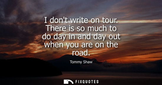 Small: I dont write on tour. There is so much to do day in and day out when you are on the road
