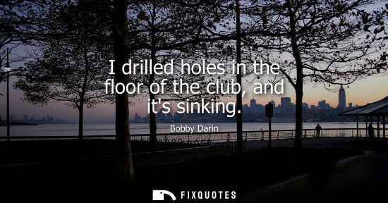 Small: I drilled holes in the floor of the club, and its sinking