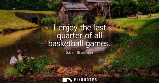 Small: I enjoy the last quarter of all basketball games