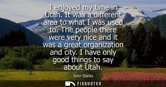 Small: I enjoyed my time in Utah. It was a different area to what I was used to. The people there were very ni