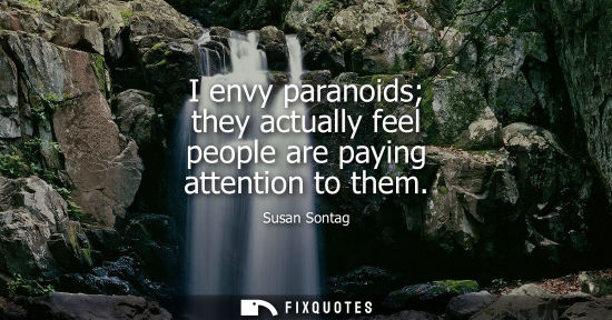Small: I envy paranoids they actually feel people are paying attention to them