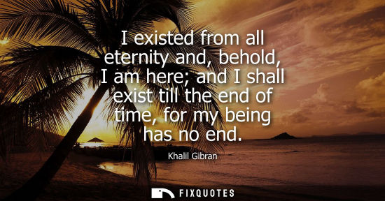 Small: I existed from all eternity and, behold, I am here and I shall exist till the end of time, for my being has no