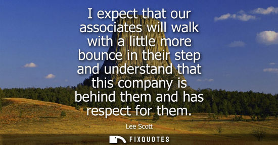 Small: I expect that our associates will walk with a little more bounce in their step and understand that this
