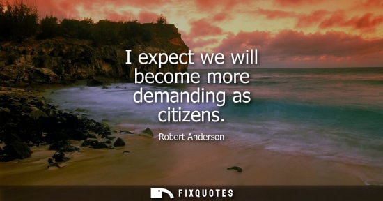 Small: I expect we will become more demanding as citizens