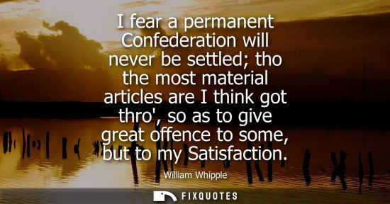 Small: I fear a permanent Confederation will never be settled tho the most material articles are I think got t