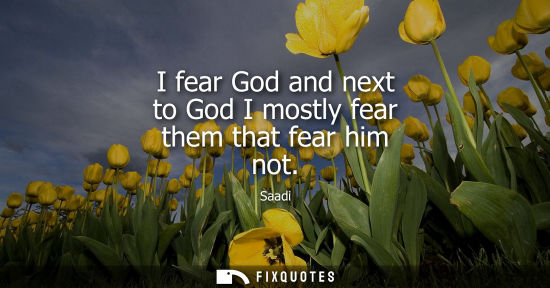 Small: I fear God and next to God I mostly fear them that fear him not