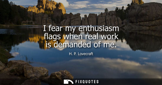 Small: I fear my enthusiasm flags when real work is demanded of me