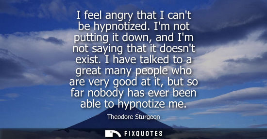 Small: I feel angry that I cant be hypnotized. Im not putting it down, and Im not saying that it doesnt exist.