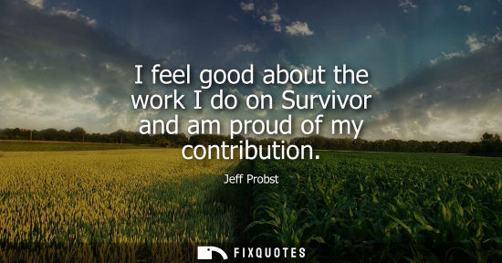 Small: I feel good about the work I do on Survivor and am proud of my contribution