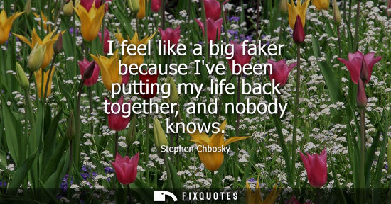 Small: I feel like a big faker because Ive been putting my life back together, and nobody knows
