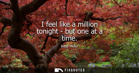 Small: I feel like a million tonight - but one at a time
