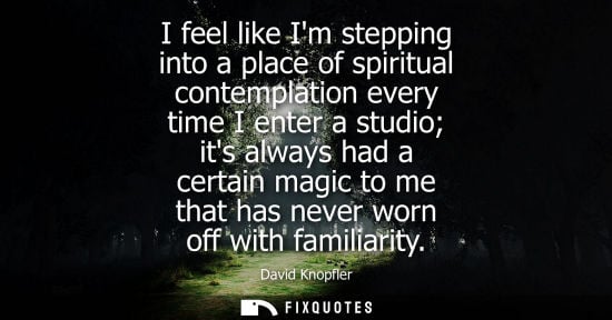 Small: I feel like Im stepping into a place of spiritual contemplation every time I enter a studio its always had a c