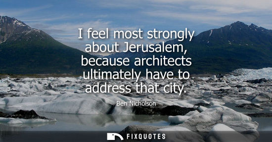 Small: I feel most strongly about Jerusalem, because architects ultimately have to address that city
