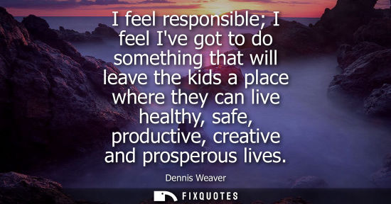 Small: I feel responsible I feel Ive got to do something that will leave the kids a place where they can live 