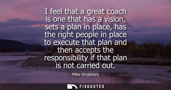 Small: I feel that a great coach is one that has a vision, sets a plan in place, has the right people in place