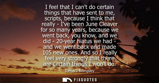 Small: I feel that I cant do certain things that have sent to me, scripts, because I think that really - Ive b
