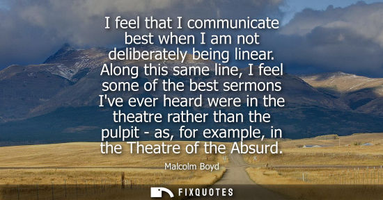 Small: I feel that I communicate best when I am not deliberately being linear. Along this same line, I feel so