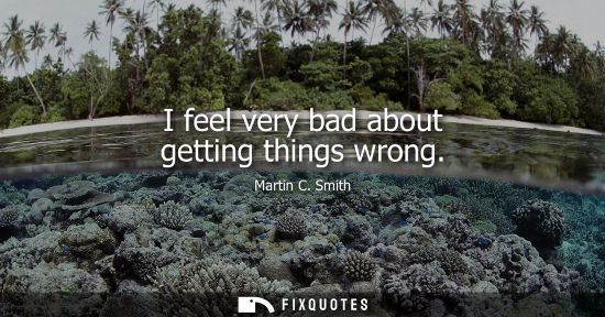 Small: I feel very bad about getting things wrong
