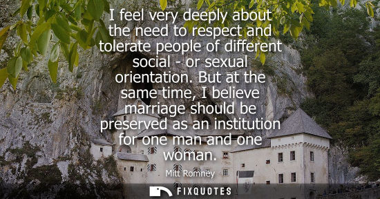 Small: I feel very deeply about the need to respect and tolerate people of different social - or sexual orient