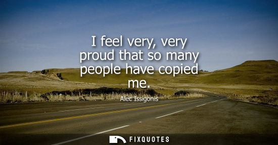 Small: I feel very, very proud that so many people have copied me