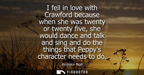 Small: I fell in love with Crawford because when she was twenty or twenty five, she would dance and talk and sing and