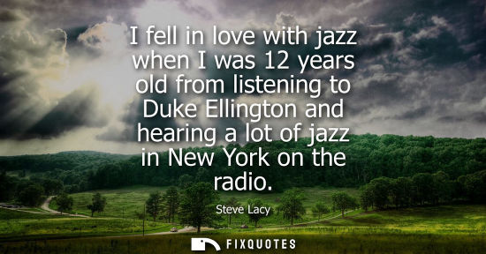 Small: I fell in love with jazz when I was 12 years old from listening to Duke Ellington and hearing a lot of 