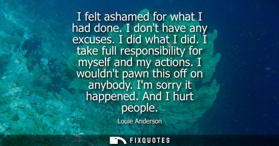 Small: I felt ashamed for what I had done. I dont have any excuses. I did what I did. I take full responsibili