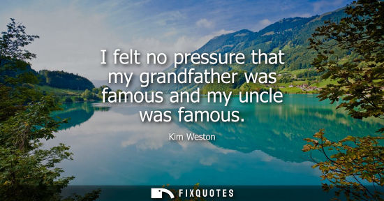 Small: I felt no pressure that my grandfather was famous and my uncle was famous