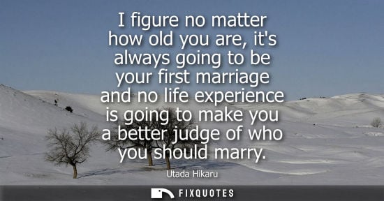 Small: I figure no matter how old you are, its always going to be your first marriage and no life experience i