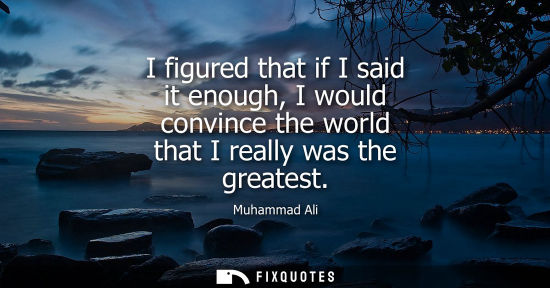 Small: I figured that if I said it enough, I would convince the world that I really was the greatest