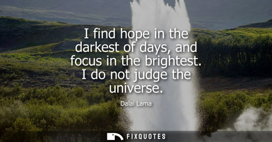 Small: I find hope in the darkest of days, and focus in the brightest. I do not judge the universe