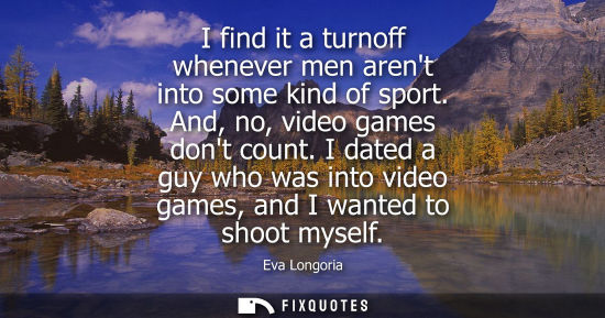 Small: I find it a turnoff whenever men arent into some kind of sport. And, no, video games dont count.