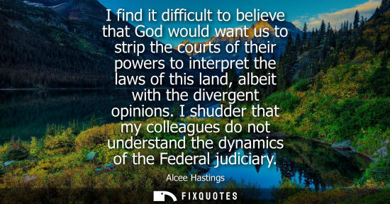 Small: I find it difficult to believe that God would want us to strip the courts of their powers to interpret 