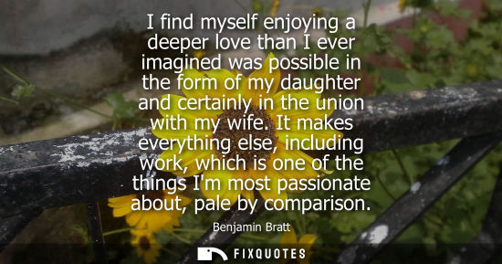 Small: I find myself enjoying a deeper love than I ever imagined was possible in the form of my daughter and c
