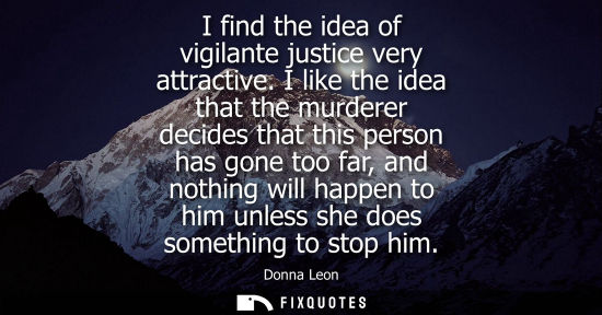 Small: I find the idea of vigilante justice very attractive. I like the idea that the murderer decides that th