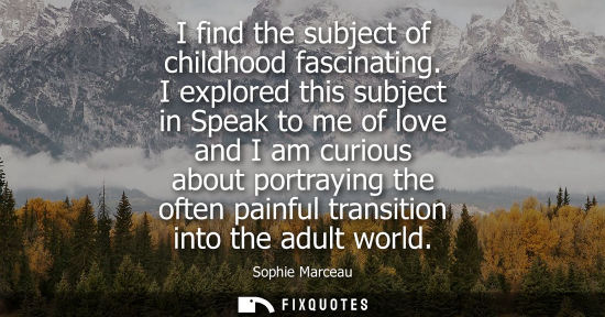 Small: I find the subject of childhood fascinating. I explored this subject in Speak to me of love and I am cu