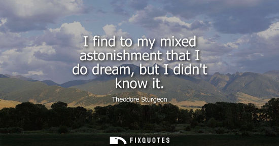 Small: I find to my mixed astonishment that I do dream, but I didnt know it