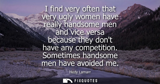 Small: I find very often that very ugly women have really handsome men and vice versa because they dont have a