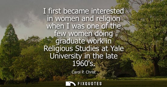 Small: I first became interested in women and religion when I was one of the few women doing graduate work in Religio