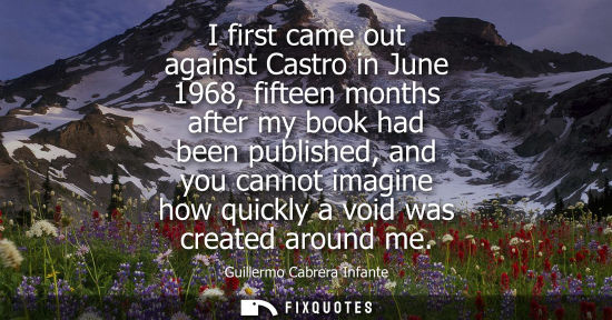 Small: I first came out against Castro in June 1968, fifteen months after my book had been published, and you 