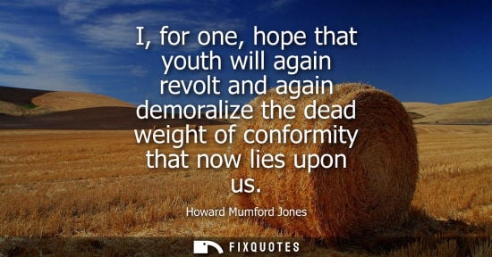 Small: I, for one, hope that youth will again revolt and again demoralize the dead weight of conformity that n